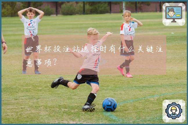 世界杯投注站选择时有什么关键注意事项？