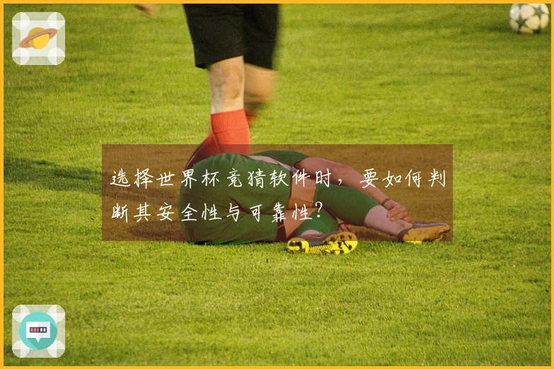选择世界杯竞猜软件时，要如何判断其安全性与可靠性？