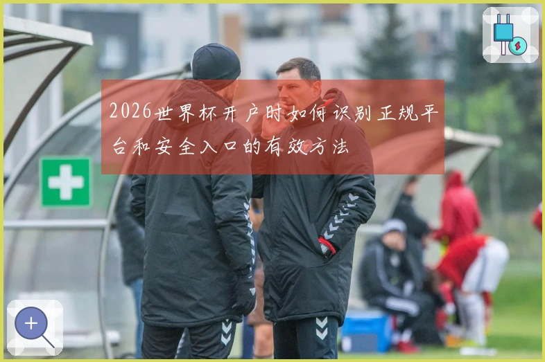 2026世界杯开户时如何识别正规平台和安全入口的有效方法