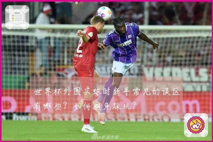 世界杯外围买球时新手常见的误区有哪些？如何避免踩坑？