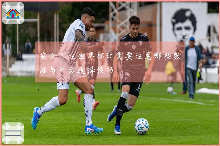 安全下注世界杯时需要注意哪些数据与平台选择技巧