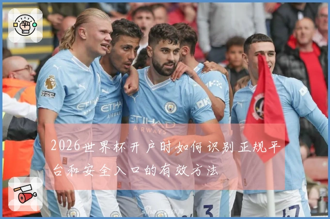 2026世界杯开户时如何识别正规平台和安全入口的有效方法