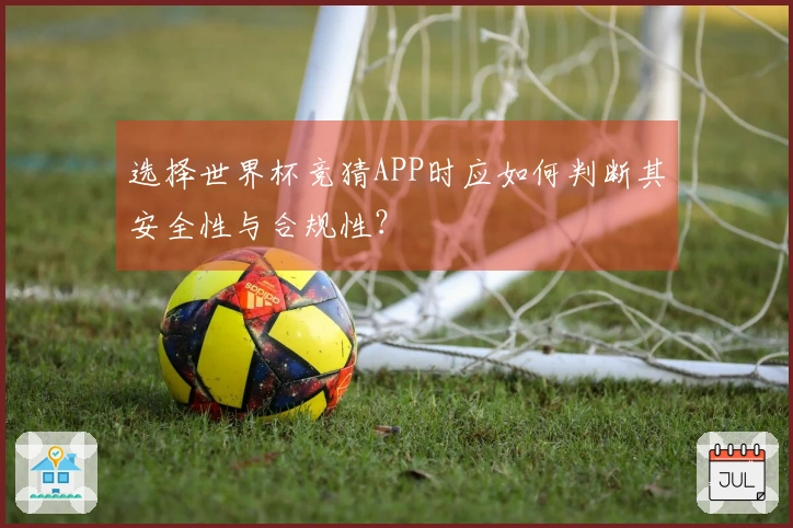 选择世界杯竞猜APP时应如何判断其安全性与合规性?