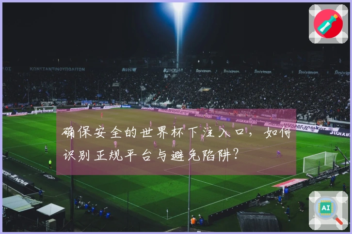 确保安全的世界杯下注入口，如何识别正规平台与避免陷阱？