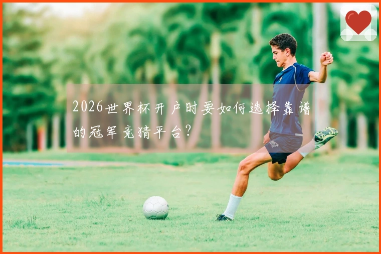 2026世界杯开户时要如何选择靠谱的冠军竞猜平台？